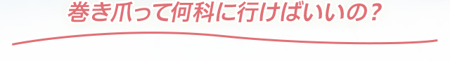 巻き爪って何科に行けばいいの?