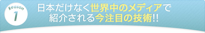 日本だけなく世界中のメディアで紹介される今注目の技術!!