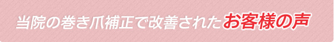 当院の巻き爪補正で改善されたお客様の声